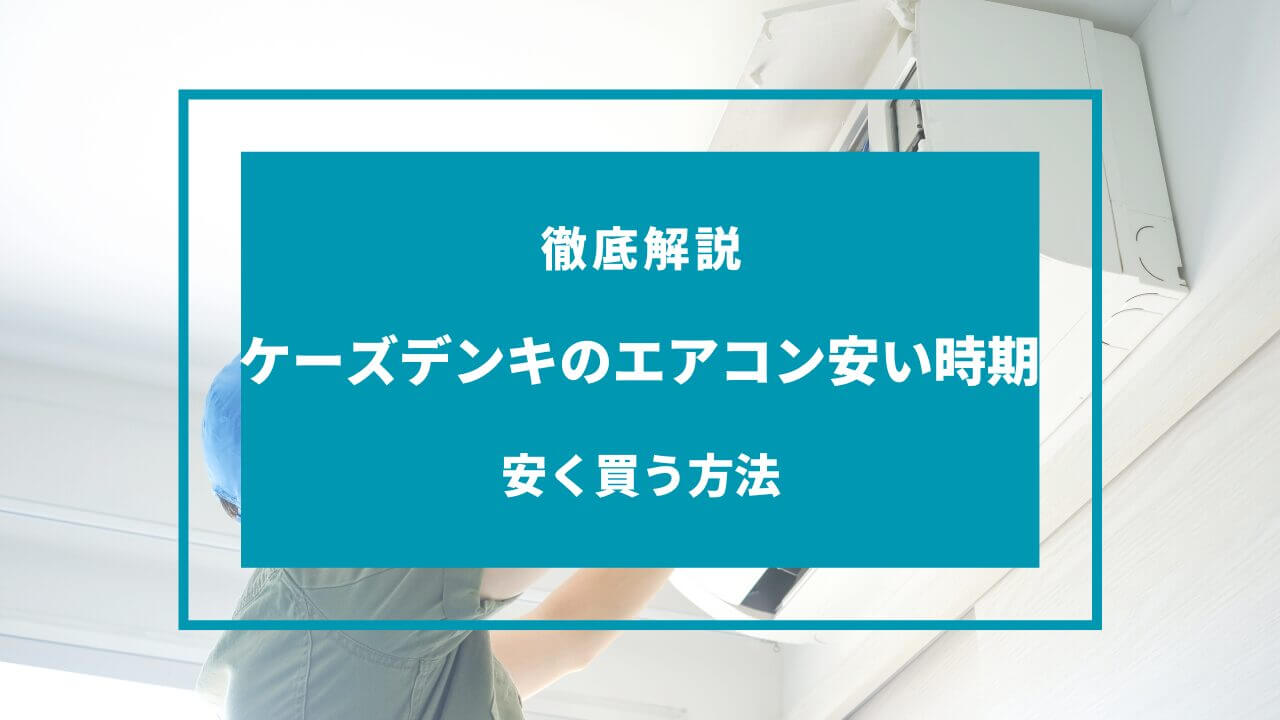 ケーズデンキ エアコン 安い 時期